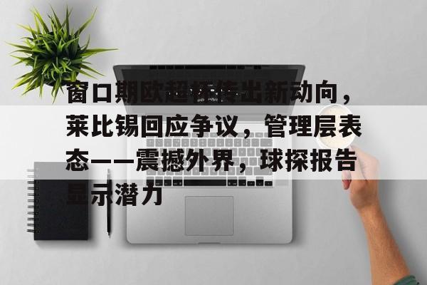 s15赛程-窗口期欧超杯传出新动向，莱比锡回应争议，管理层表态——震撼外界，球探报告显示潜力的简单介绍